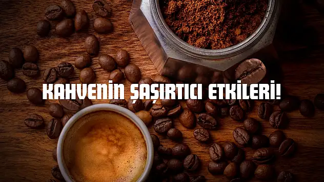 Kahvenin Şaşırtıcı Etkileri!