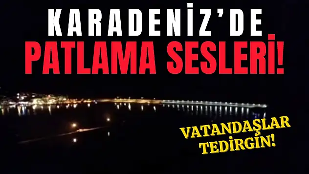 Karadeniz'de Korkutan Patlama Sesleri!
