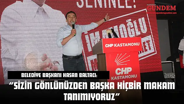 Kastamonu Belediye Başkanı Hasan Baltacı: 'Sizin Gönlünüzden Başka Hiçbir Makam Tanımıyoruz'