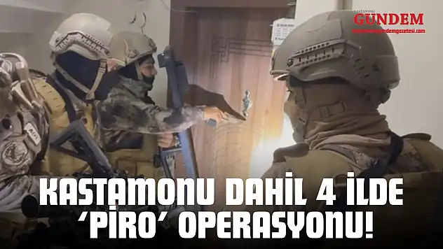 Kastamonu Dahil 4 İlde 'Piro' Operasyonu!