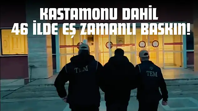 Kastamonu Dahil 46 İlde Eş Zamanlı Baskın!