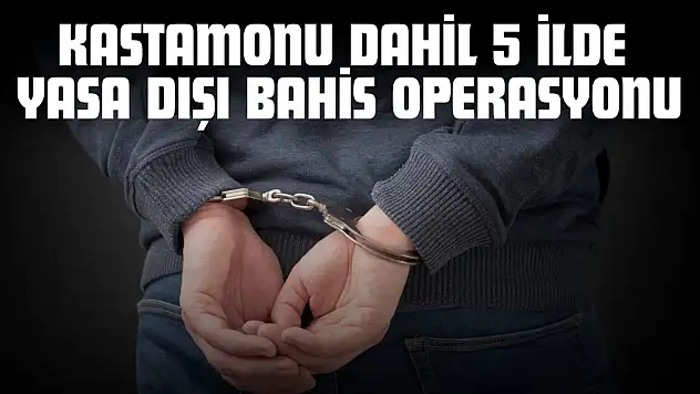 Kastamonu Dahil 5 İlde Yasa Dışı Bahis Operasyonu