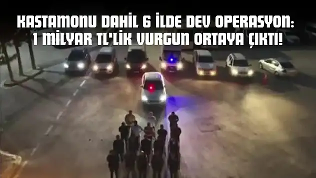 Kastamonu Dahil 6 İlde Dev Operasyon: 1 Milyar TL'lik Vurgun Ortaya Çıktı!