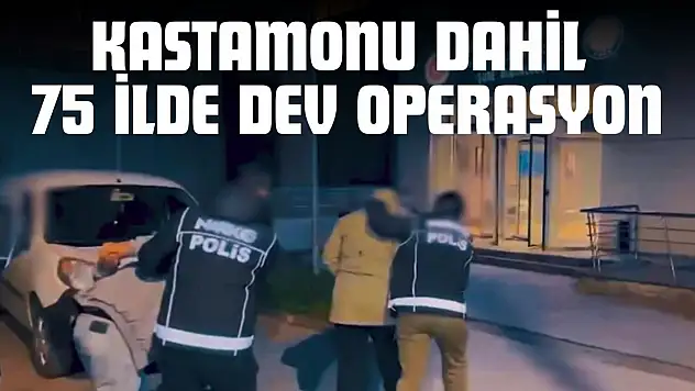 Kastamonu Dahil 75 İlde Dev Operasyon