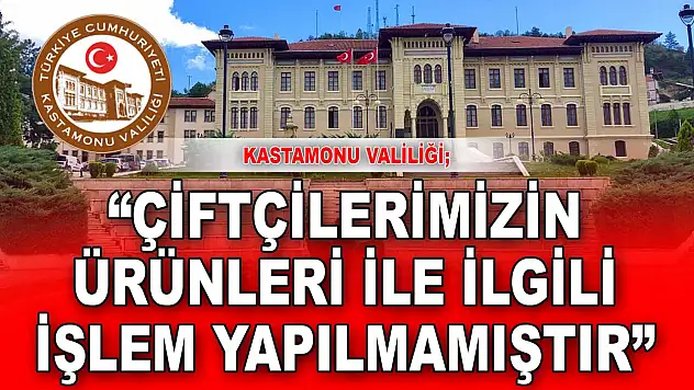 Kastamonu Valiliği: 'Çiftçilerimizin Ürünleri İle İlgili Bir İşlem Yapılmamıştır'