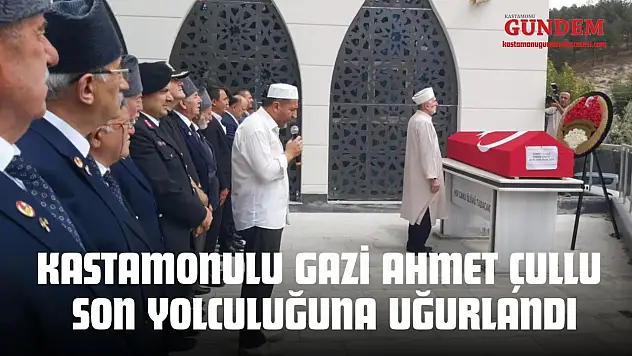 Kastamonulu Kahraman Gazi Ahmet Çullu Son Yolculuğuna Uğurlandı