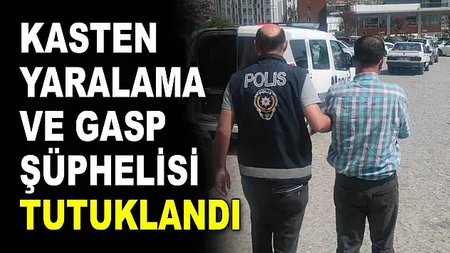 Kasten Yaralama ve Gasp Şüphelisi Tutuklandı