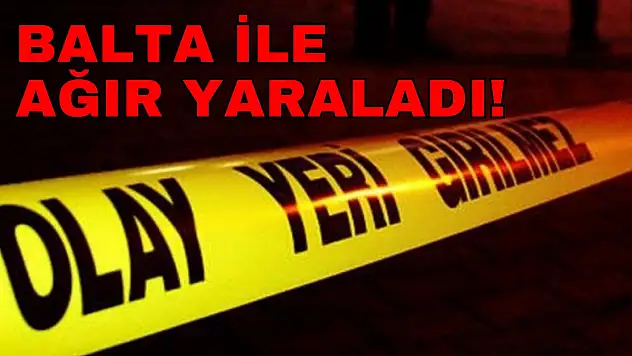 Kavga Ettiği Kişiyi Balta ile Ağır Yaraladı