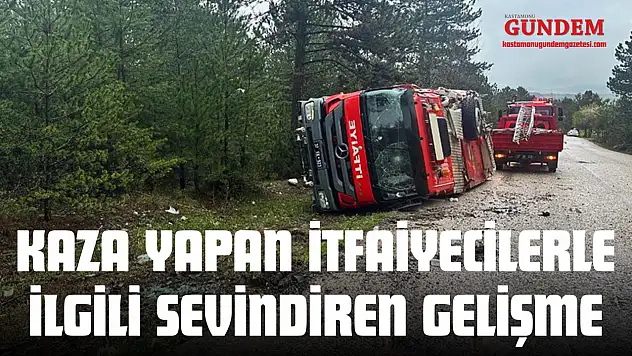 Kaza Yapan İtfaiyecilerle İlgili Sevindiren Gelişme