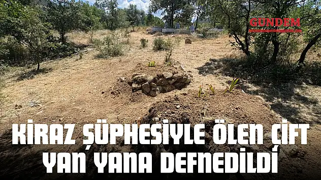 Kiraz Şüphesiyle Ölen Çift Yan Yana Defnedildi