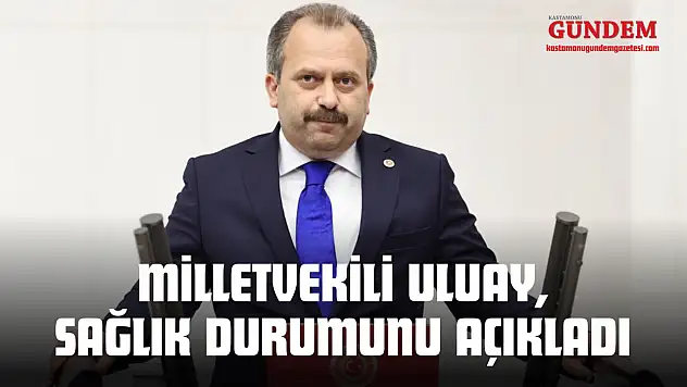 Milletvekili Uluay, Sağlık Durumunu Açıkladı