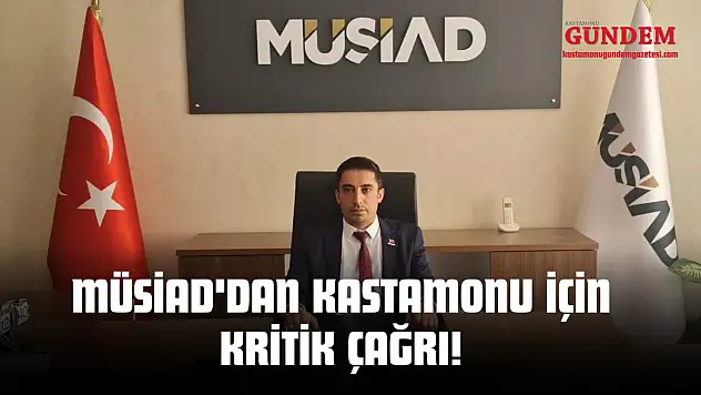 MÜSİAD'dan Kastamonu İçin Kritik Çağrı!