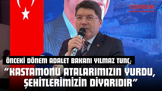 Önceki Dönem Adalet Bakanı Yılmaz Tunç: 'Kastamonu Atalarımızın Yurdu, Şehitlerimizin Diyarıdır'