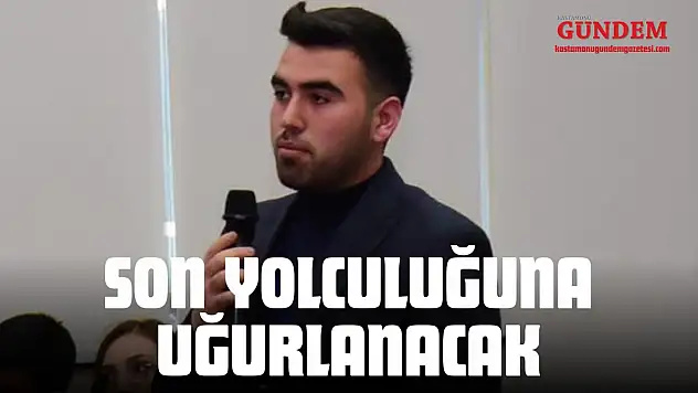 Son Yolculuğuna Uğurlanacak