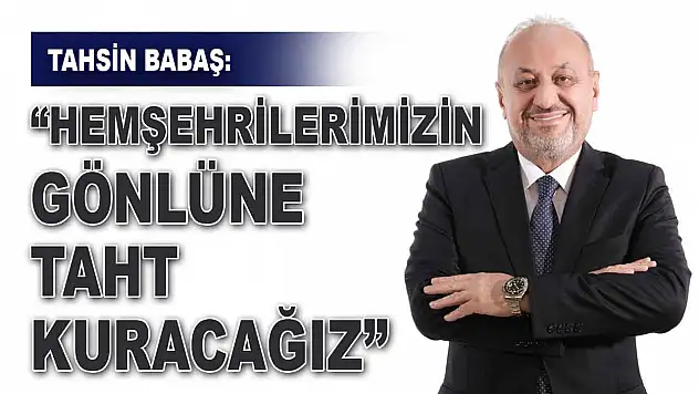 Tahsin Babaş:  'Hemşehrilerimizin Gönlüne Taht Kuracağız'
