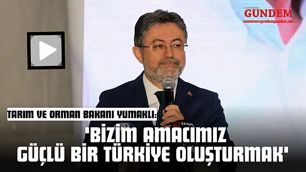 Tarım Ve Orman Bakanı Yumaklı: 'Bizim Amacımız Güçlü Bir Türkiye Oluşturmak'
