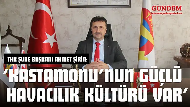 THK Şube Başkanı Ahmet Şirin: 'Kastamonu'nun Güçlü Havacılık Kültürü Var'