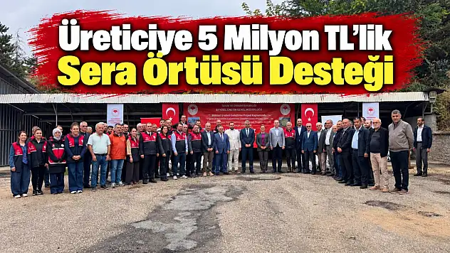 Üreticiye 5 Milyon TL'lik Sera Örtüsü Desteği
