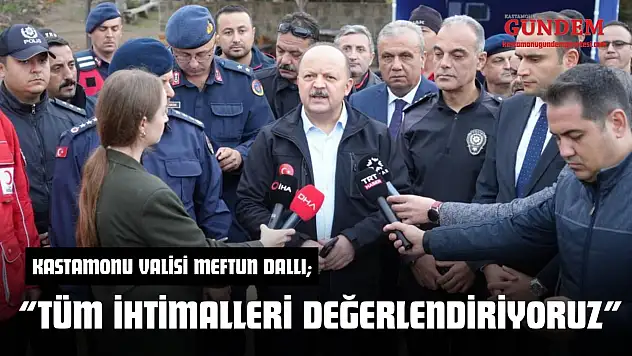 Vali Dallı: 'Tüm İhtimalleri Değerlendiriyoruz'