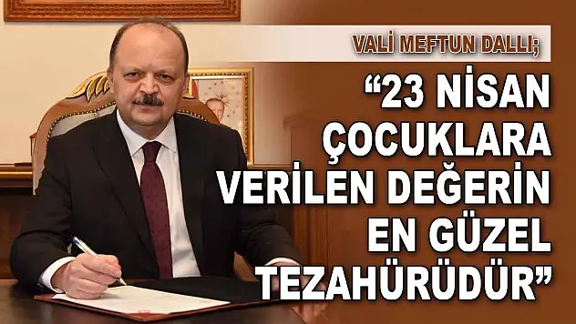 Vali Meftun Dallı: '23 Nisan Çocuklara Verilen Değerin En Güzel Tezahürüdür'