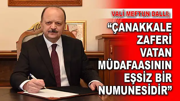 Vali Meftun Dallı: 'Çanakkale Zaferi, Vatan Müdafaasının Eşsiz Bir Numunesidir'