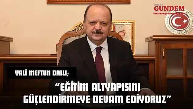 Vali Meftun Dallı: 'Eğitim Altyapısını Güçlendirmeye Devam Ediyoruz'