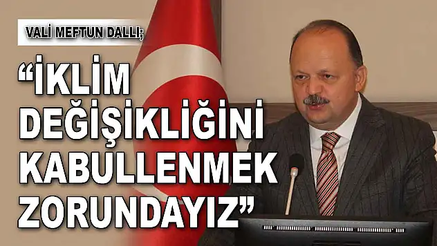 Vali Meftun Dallı: 'İklim Değişikliğini Kabullenmek Zorundayız'