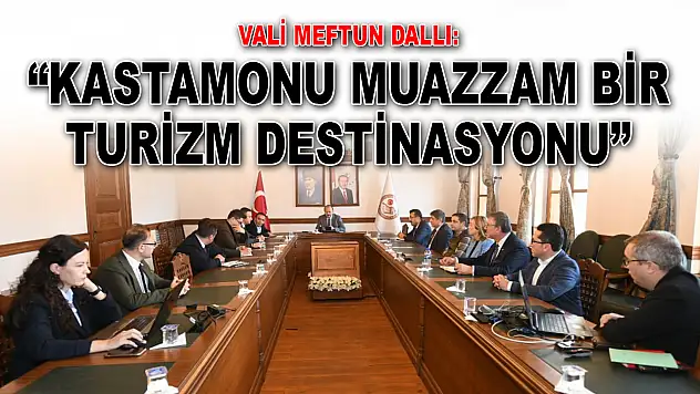Vali Meftun Dallı: 'Kastamonu Muazzam Bir Turizm Destinasyonu'