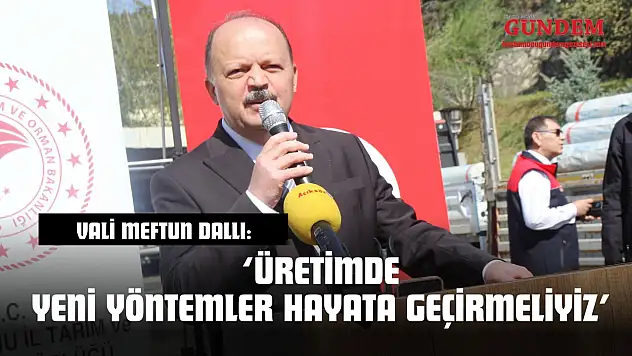 Vali Meftun Dallı: 'Üretimde Yeni Yöntemler Hayata Geçirmeliyiz'