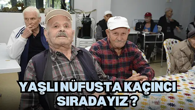 Yaşlı Nüfusta Kaçıncı Sıradayız ?