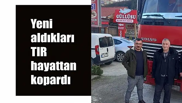 Yeni aldıkları TIR hayattan kopardı