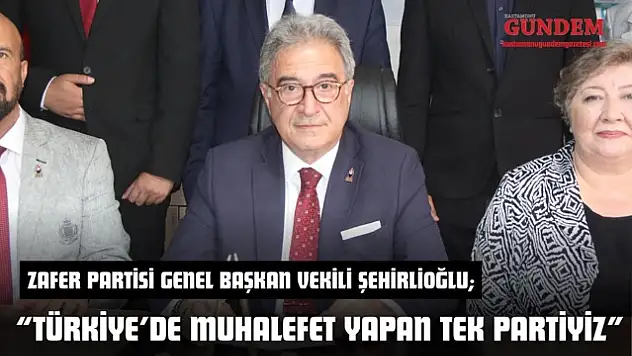 Zafer Partisi Genel Başkan Vekili Şehirlioğlu: 'Türkiye'de Muhalefet Yapan Tek Partiyiz'