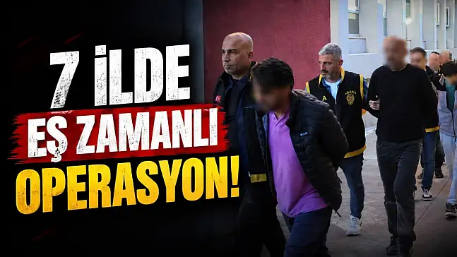 Kastamonu'da Dahil 7 İlde Eş Zamanlı Operasyon!