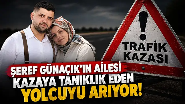 Şeref Günaçık'ın Ailesi Kazaya Tanıklık Eden Yolcuyu Arıyor