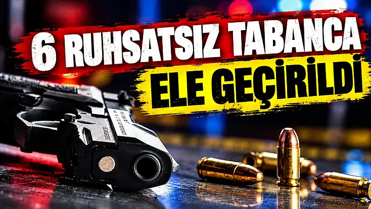 6 Ruhsatsız Tabanca Ele Geçirildi