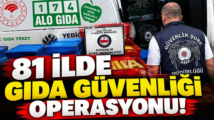 81 İlde 'Gıda Güvenliği' Operasyonu!