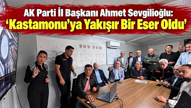 AK Parti İl Başkanı Ahmet Sevgilioğlu: ‘Kastamonu’ya Yakışır Bir Eser Oldu’