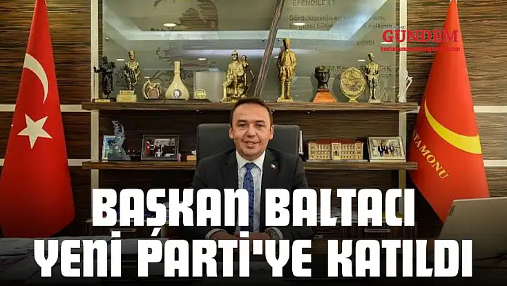 Başkan Baltacı Yeni Parti'ye Katıldı