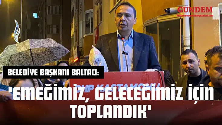 Belediye Başkanı Baltacı: 'Emeğimiz, Geleceğimiz İçin Toplandık'