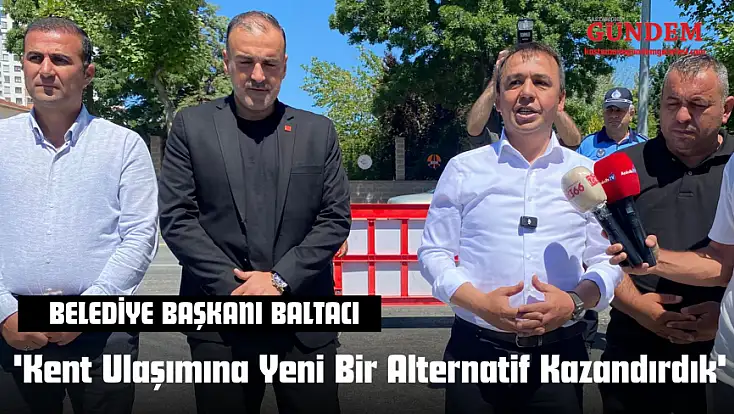 Belediye Başkanı Hasan Baltacı: 'Kent Ulaşımına Yeni Bir Alternatif Kazandırdık'