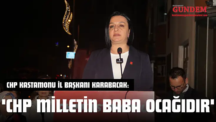 CHP Kastamonu İl Başkanı Karabacak: 'CHP Milletin Baba Ocağıdır'