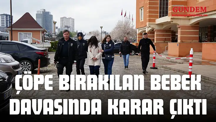 Çöpe Bırakılan Bebek Davasında Karar Çıktı