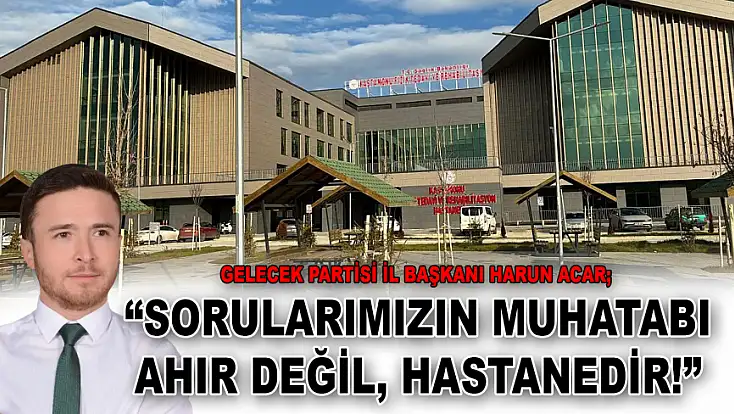 Gelecek Partisi İl Başkanı Harun Acar: ‘Sorularımızın Muhatabı Ahır Değil, Hastanedir!’