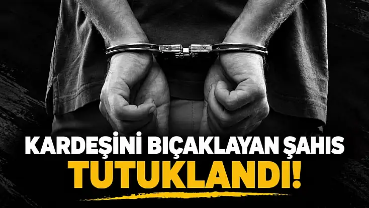 Kardeşini Bıçaklayan Şahıs Tutuklandı
