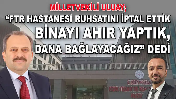 Milletvekili Uluay: 'FTR Hastanesi Ruhsatını İptal Ettik  Binayı Ahır Yaptık, Dana Bağlayacağız' Dedi