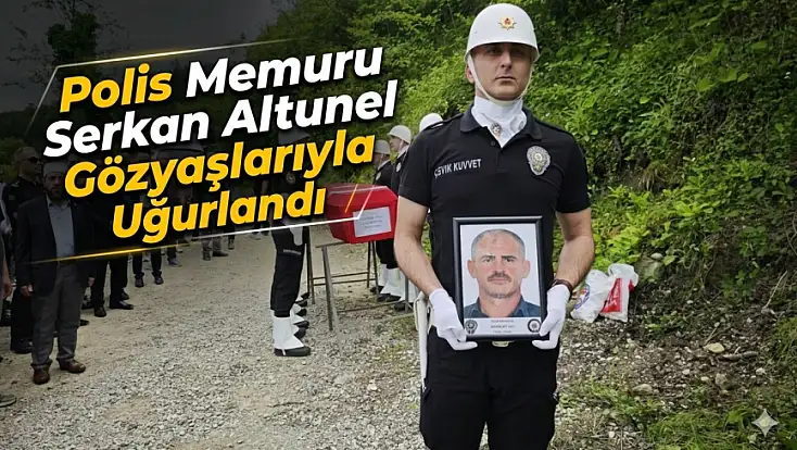 Polis Memuru Serkan Altunel Gözyaşlarıyla Uğurlandı