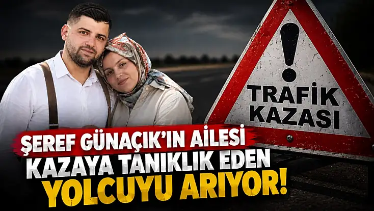 Şeref Günaçık’ın Ailesi Kazaya Tanıklık Eden Yolcuyu Arıyor