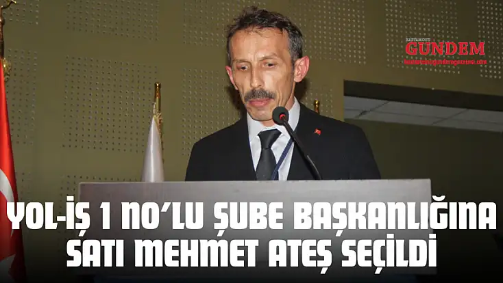 Yol-İş 1 No’lu Şube Başkanlığına Satı Mehmet Ateş Seçildi