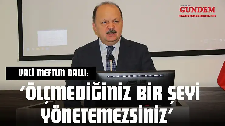 Vali Meftun Dallı: 'Ölçmediğiniz Bir Şeyi Yönetemezsiniz'