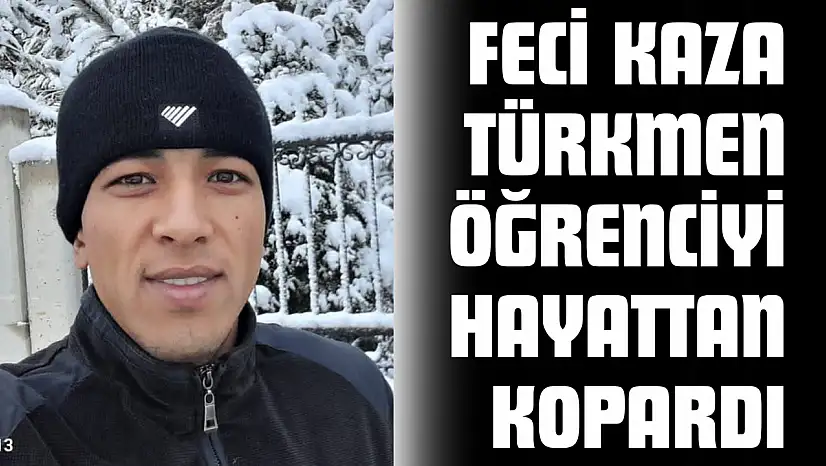 Feci Kaza Türkmen Öğrenciyi Hayattan Kopardı